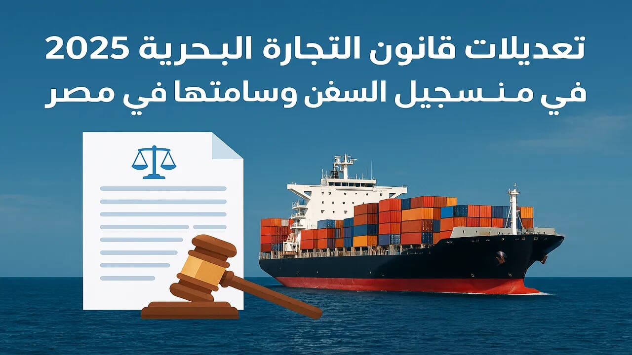 تعديلات قانون التجارة البحرية وتسجيل وسلامة السفن بمصر 2025 5 تعديلات قانون التجارة البحرية 2025 – تسجيل السفن التجارية